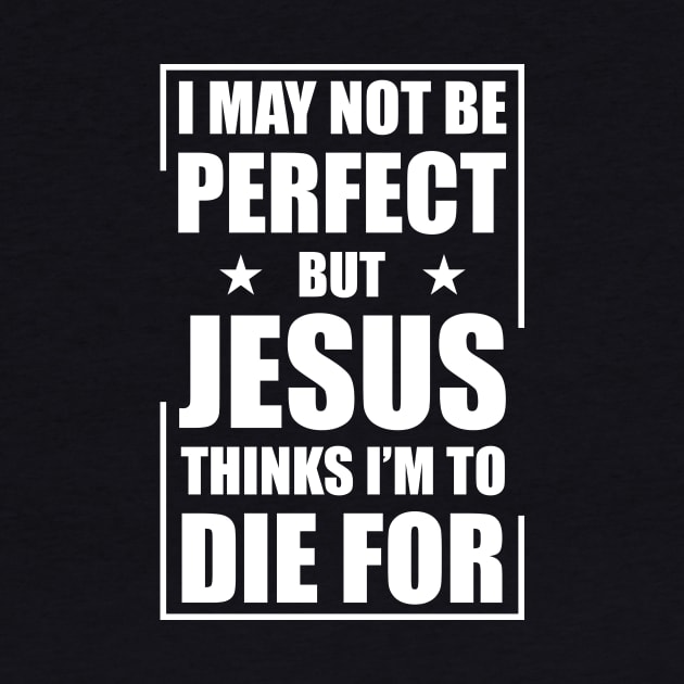 I May Not Be Perfect But Jesus Thinks I'm To Die For by Che Tam CHIPS